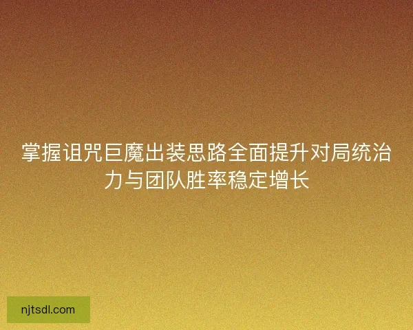 掌握诅咒巨魔出装思路全面提升对局统治力与团队胜率稳定增长