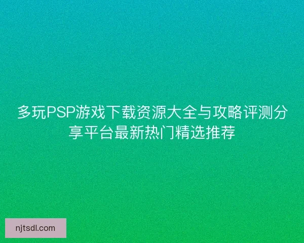 多玩PSP游戏下载资源大全与攻略评测分享平台最新热门精选推荐 多玩PSP游戏下载资源大全与攻略评测分享平台最新热门精选推荐