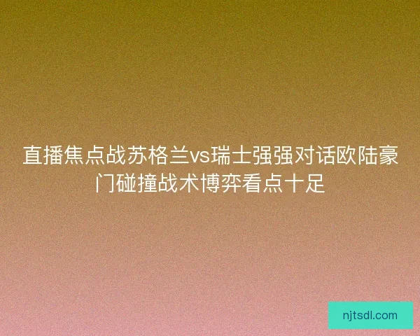 直播焦点战苏格兰vs瑞士强强对话欧陆豪门碰撞战术博弈看点十足 直播焦点战苏格兰vs瑞士强强对话欧陆豪门碰撞战术博弈看点十足