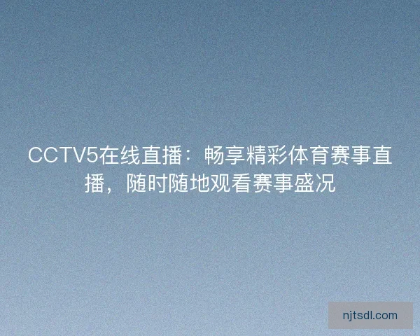 CCTV5在线直播：畅享精彩体育赛事直播，随时随地观看赛事盛况