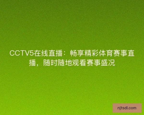 CCTV5在线直播：畅享精彩体育赛事直播，随时随地观看赛事盛况